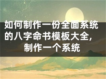 如何制作一份全面系统的八字命书模板大全,制作一个系统