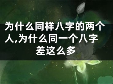 为什么同样八字的两个人,为什么同一个八字差这么多