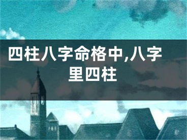 四柱八字命格中,八字里四柱