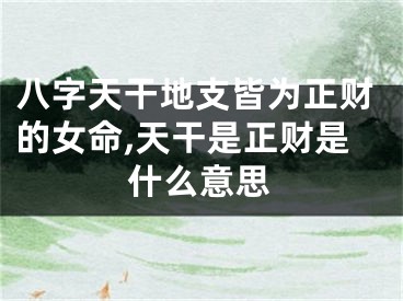 八字天干地支皆为正财的女命,天干是正财是什么意思