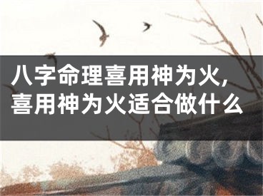 八字命理喜用神为火,喜用神为火适合做什么