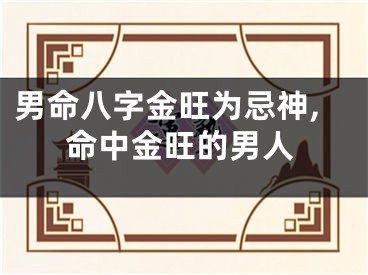 男命八字金旺为忌神,命中金旺的男人