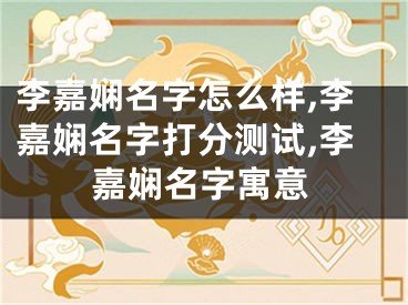 李嘉娴名字怎么样,李嘉娴名字打分测试,李嘉娴名字寓意