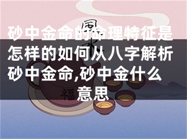 砂中金命的命理特征是怎样的如何从八字解析砂中金命,砂中金什么意思