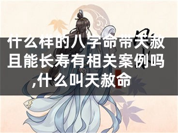 什么样的八字命带天赦且能长寿有相关案例吗,什么叫天赦命