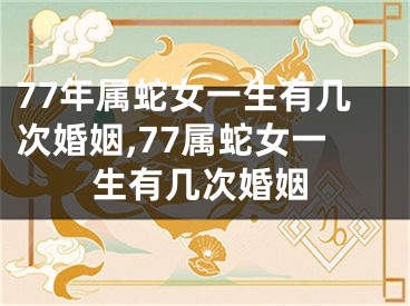 77年属蛇女一生有几次婚姻,77属蛇女一生有几次婚姻