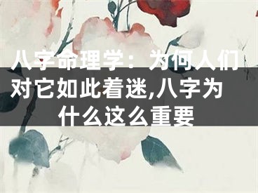 八字命理学：为何人们对它如此着迷,八字为什么这么重要