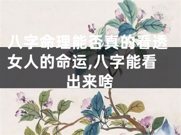 八字命理能否真的看透女人的命运,八字能看出来啥