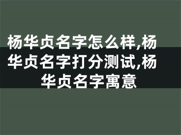 杨华贞名字怎么样,杨华贞名字打分测试,杨华贞名字寓意