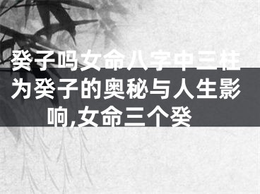 癸子吗女命八字中三柱为癸子的奥秘与人生影响,女命三个癸