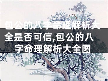 包公的八字命理解析大全是否可信,包公的八字命理解析大全图