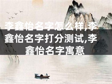 李鑫怡名字怎么样,李鑫怡名字打分测试,李鑫怡名字寓意