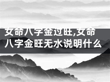 女命八字金过旺,女命八字金旺无水说明什么