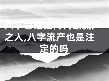 八字命理如何判断流产之人,八字流产也是注定的吗