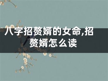 八字招赘婿的女命,招赘婿怎么读