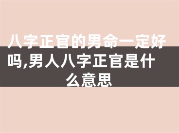 八字正官的男命一定好吗,男人八字正官是什么意思
