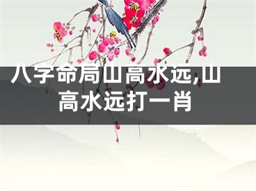 八字命局山高水远,山高水远打一肖