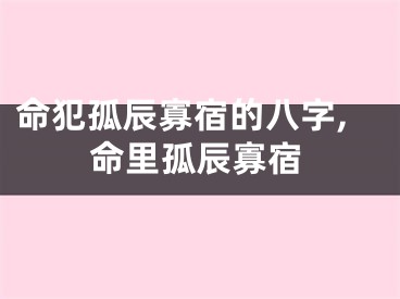 命犯孤辰寡宿的八字,命里孤辰寡宿