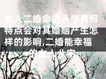 女人二婚命的八字有何特点会对其婚姻产生怎样的影响,二婚能幸福的女人八字