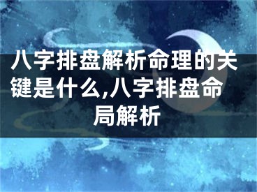 八字排盘解析命理的关键是什么,八字排盘命局解析