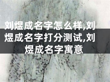 刘煜成名字怎么样,刘煜成名字打分测试,刘煜成名字寓意