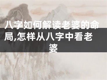 八字如何解读老婆的命局,怎样从八字中看老婆