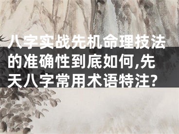 八字实战先机命理技法的准确性到底如何,先天八字常用术语特注?