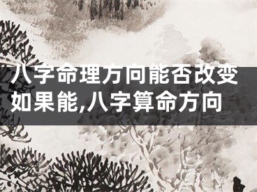 八字命理方向能否改变如果能,八字算命方向