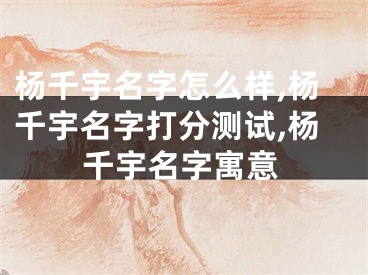 杨千宇名字怎么样,杨千宇名字打分测试,杨千宇名字寓意