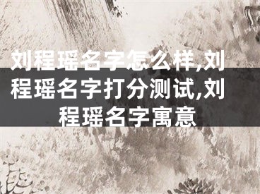 刘程瑶名字怎么样,刘程瑶名字打分测试,刘程瑶名字寓意