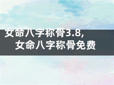 女命八字称骨3.8,女命八字称骨免费