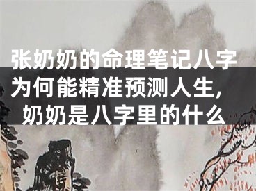 张奶奶的命理笔记八字为何能精准预测人生,奶奶是八字里的什么