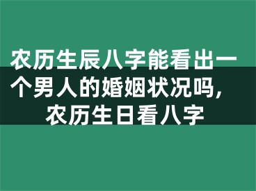 农历生辰八字能看出一个男人的婚姻状况吗,农历生日看八字