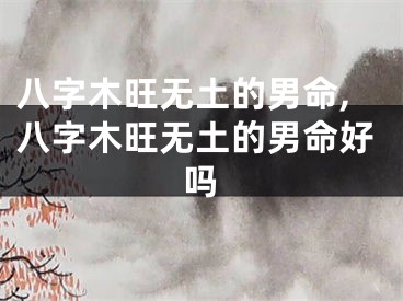 八字木旺无土的男命,八字木旺无土的男命好吗