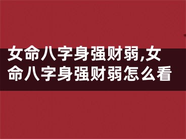 女命八字身强财弱,女命八字身强财弱怎么看