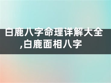 白鹿八字命理详解大全,白鹿面相八字