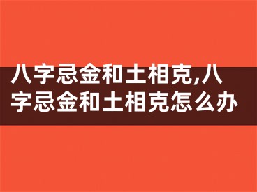 八字忌金和土相克,八字忌金和土相克怎么办