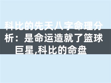 科比的先天八字命理分析：是命运造就了篮球巨星,科比的命盘