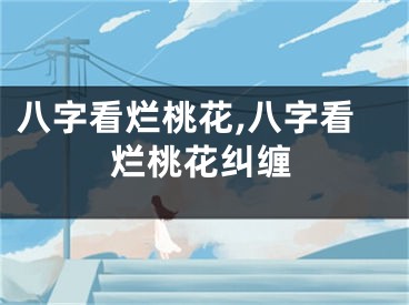 八字看烂桃花,八字看烂桃花纠缠