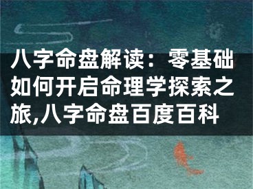 八字命盘解读：零基础如何开启命理学探索之旅,八字命盘百度百科