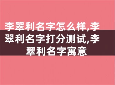 李翠利名字怎么样,李翠利名字打分测试,李翠利名字寓意