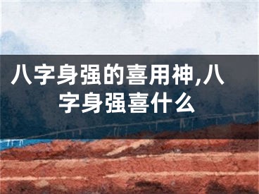八字身强的喜用神,八字身强喜什么