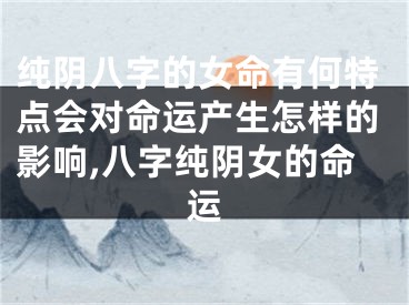 纯阴八字的女命有何特点会对命运产生怎样的影响,八字纯阴女的命运