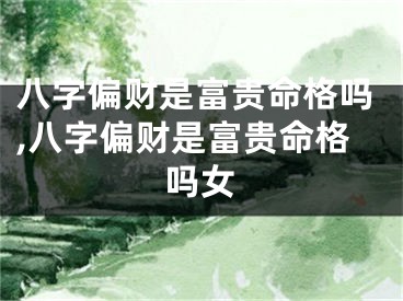 八字偏财是富贵命格吗,八字偏财是富贵命格吗女