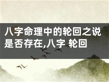 八字命理中的轮回之说是否存在,八字 轮回