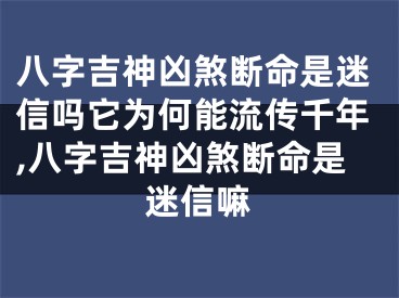 八字吉神凶煞断命是迷信吗它为何能流传千年,八字吉神凶煞断命是迷信嘛