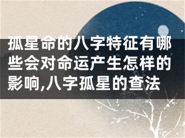 孤星命的八字特征有哪些会对命运产生怎样的影响,八字孤星的查法