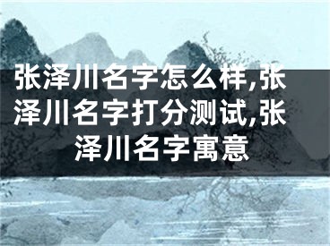 张泽川名字怎么样,张泽川名字打分测试,张泽川名字寓意