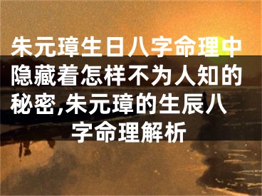 朱元璋生日八字命理中隐藏着怎样不为人知的秘密,朱元璋的生辰八字命理解析