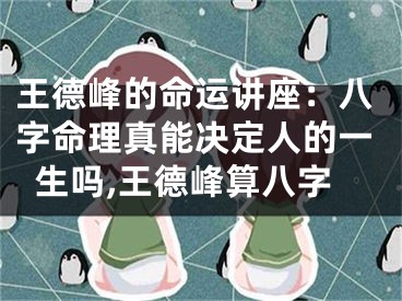 王德峰的命运讲座：八字命理真能决定人的一生吗,王德峰算八字